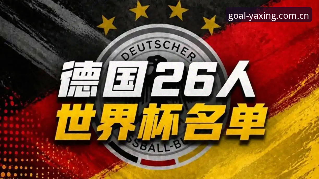 德国队世界杯大名单深度评测：诺伊尔回归引爆情怀，18岁新星成最大惊喜
